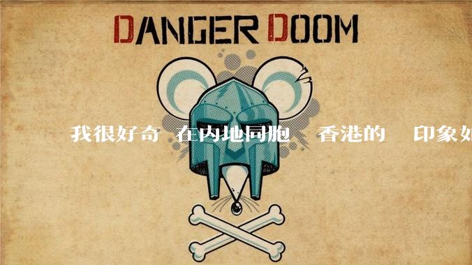 我很好奇現在内地同胞們對香港的總體印象如何？