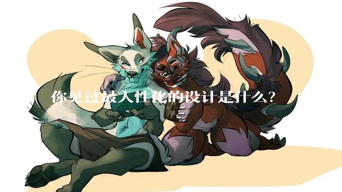你见过最人性化的设计是什么？