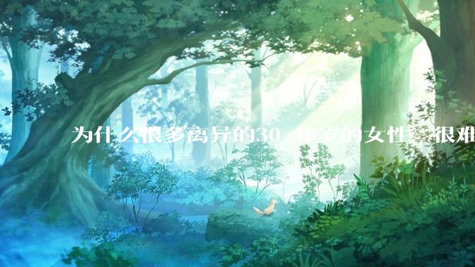 为什么很多离异的30-40岁的女性，很难找到老公再婚？