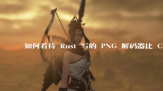 如何看待 Rust 写的 PNG 解码器比 C 实现更快？