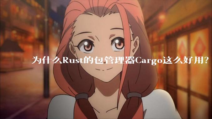 为什么Rust的包管理器Cargo这么好用？