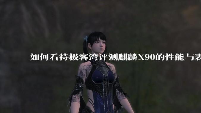 如何看待极客湾评测麒麟X90的性能与表现?