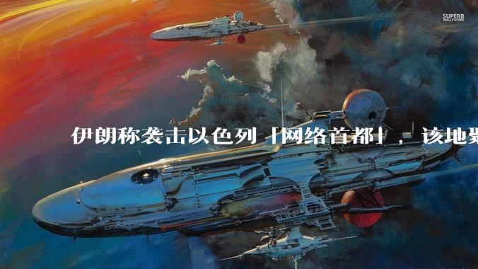 伊朗称袭击以色列「网络首都」，该地聚集英特尔、微软等多家高科技企业，伊朗为何选择这里？会造成哪些影响？
