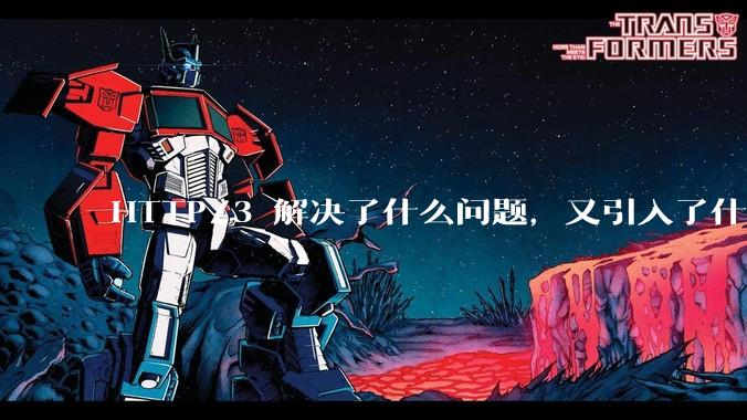 HTTP/3 解决了什么问题，又引入了什么新问题？