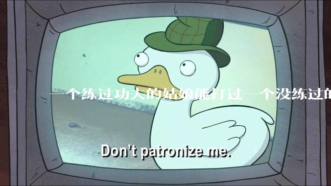 一个练过功夫的姑娘能打过一个没练过的男人吗？