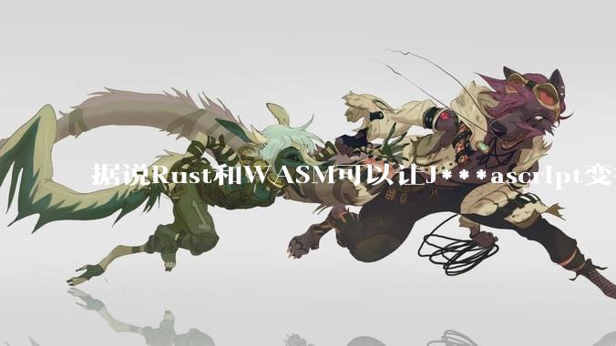 据说Rust和WASM可以让J***ascript变得更强，有值得推荐的项目吗？