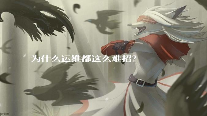 为什么运维都这么难招？