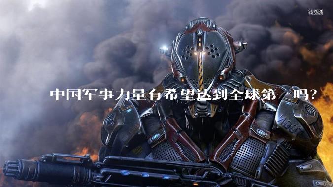 中国军事力量有希望达到全球第一吗？