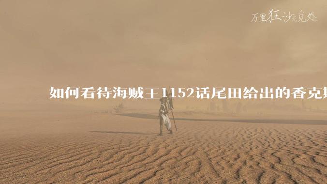 如何看待海贼王1152话尾田给出的香克斯断臂的解释？