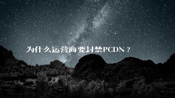 为什么运营商要封禁PCDN?
