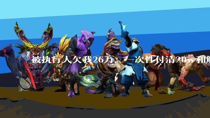 被执行人欠我26万，一次性付清20w和解，我该同意吗?