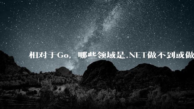 相对于Go，哪些领域是.NET做不到或做不好的?