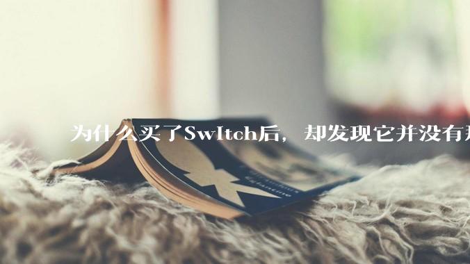 为什么买了Switch后，却发现它并没有那么好玩？