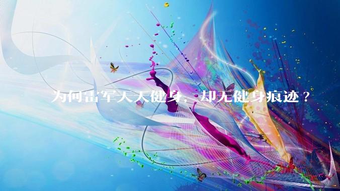 为何雷军天天健身，却无健身痕迹?
