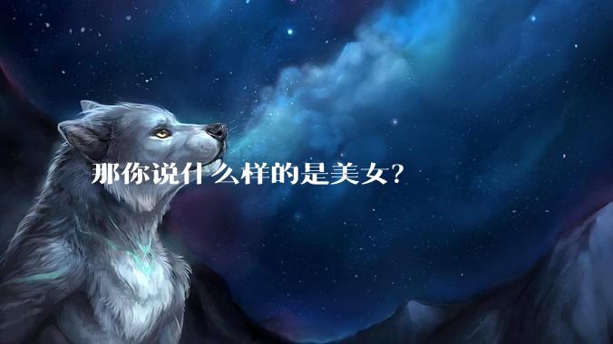 那你说什么样的是美女？