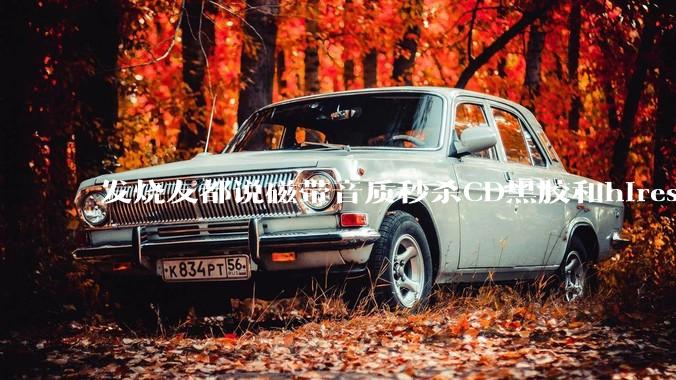 发烧友都说磁带音质秒杀CD黑胶和hires，啥原因？