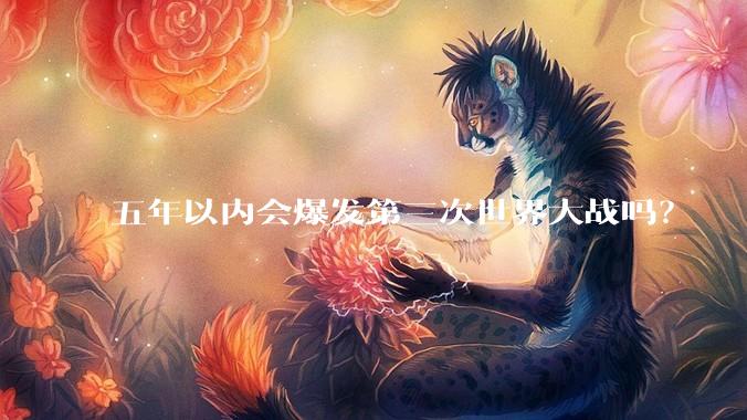 五年以内会爆发第三次世界大战吗？