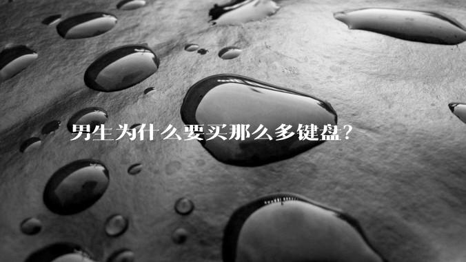 男生为什么要买那么多键盘？
