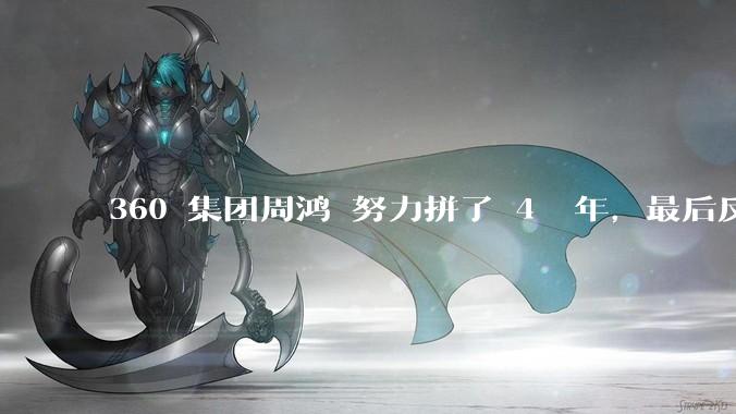 360 集团周鸿袆努力拼了 4  年，最后反而跌了近 4000 亿，其原因是什么？