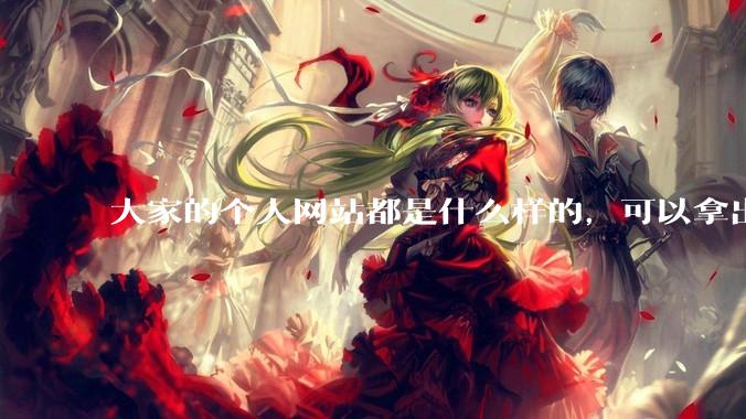 大家的个人网站都是什么样的，可以拿出来展示展示吗？