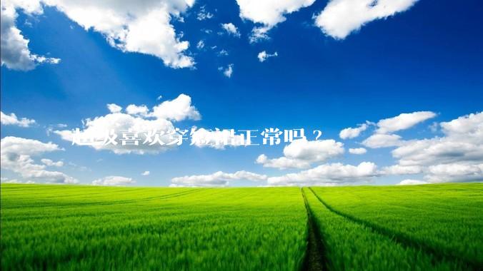 超级喜欢穿短裙正常吗?