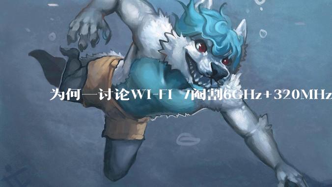 为何一讨论Wi-Fi 7阉割6GHz+320MHz，很多人都说用不上所以根本不在意？