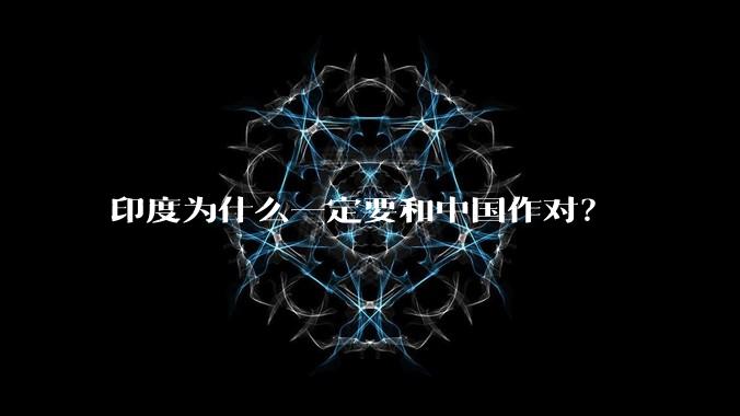 印度为什么一定要和中国作对？