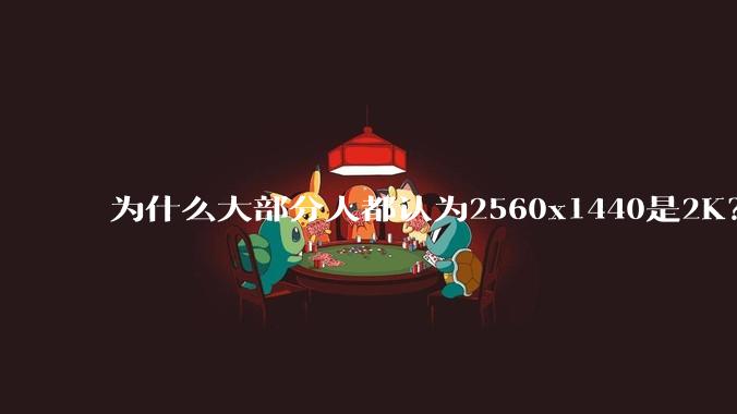为什么大部分人都认为2560x1440是2K？