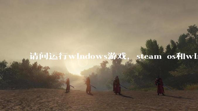 请问运行windows游戏，steam os和windows哪个效率高？