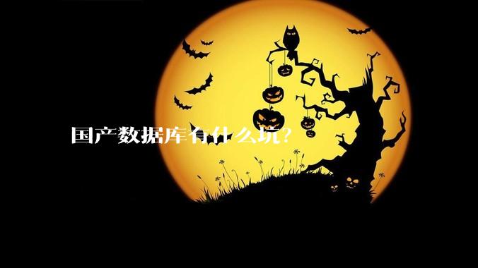国产数据库有什么坑？