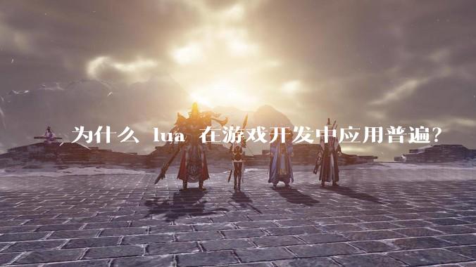 为什么 lua 在游戏开发中应用普遍？
