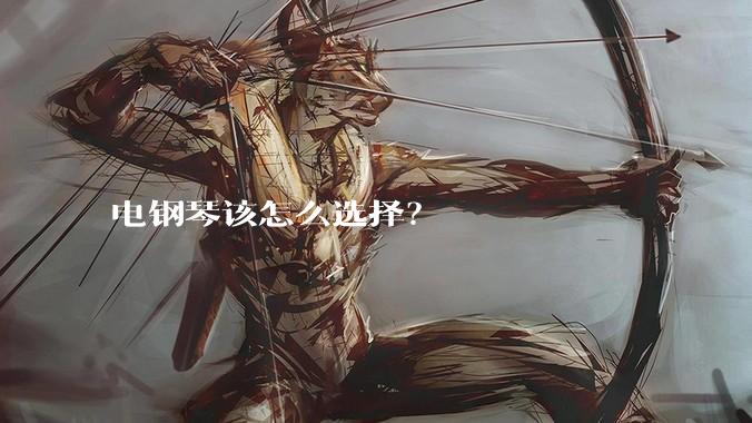 电钢琴该怎么选择？