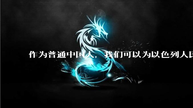 作为普通中国人，我们可以为以色列人民做点什么？