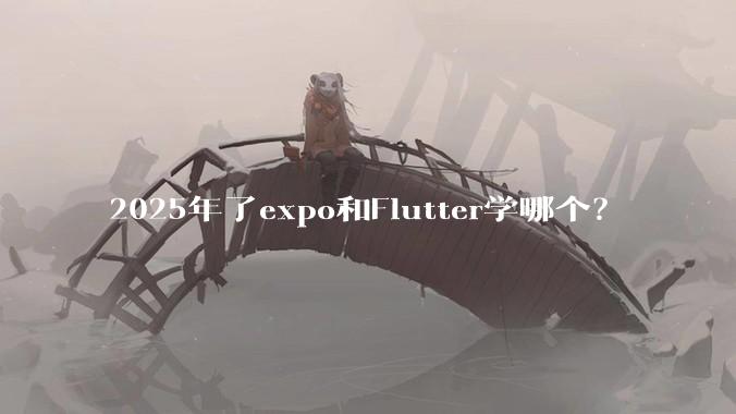 2025年了expo和Flutter学哪个？