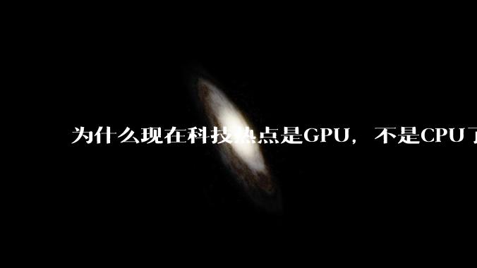 为什么现在科技热点是GPU，不是CPU了？