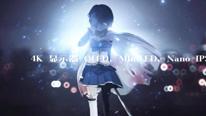 4K 显示器 OLED、MiniLED、Nano IPS 有什么区别，应该怎么选？