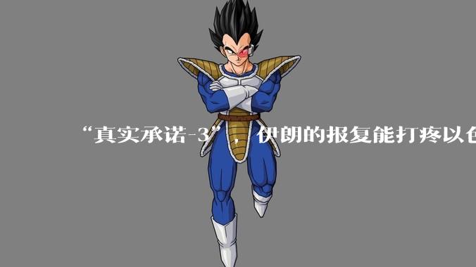 “真实承诺-3”，伊朗的报复能打疼以色列吗？