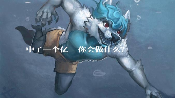 中了一个亿  你会做什么？