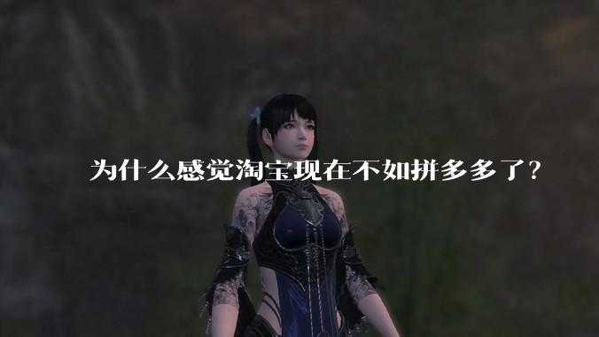 为什么感觉淘宝现在不如拼多多了？